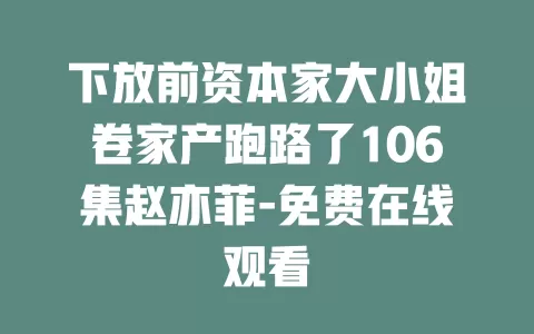 下放前资本家大小姐卷家产跑路了106集赵亦菲-免费在线观看
