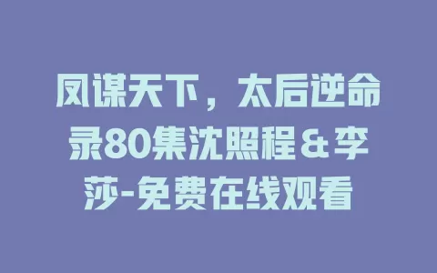 凤谋天下，太后逆命录80集沈照程＆李莎-免费在线观看