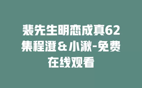 裴先生明恋成真62集程澄＆小湫-免费在线观看