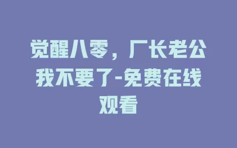 觉醒八零，厂长老公我不要了-免费在线观看