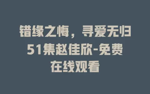错缘之悔，寻爱无归51集赵佳欣-免费在线观看