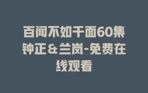 百闻不如千面60集钟正＆兰岚-免费在线观看
