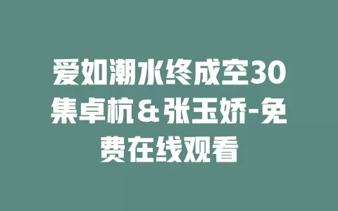 爱如潮水终成空30集卓杭＆张玉娇-免费在线观看