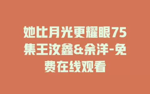 她比月光更耀眼75集王汝鑫&余洋-免费在线观看