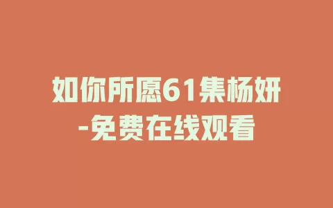 如你所愿61集杨妍-免费在线观看