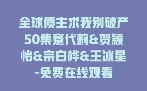全球债主求我别破产50集蹇代莉&贺颖怡&宗白桦&王冰星-免费在线观看