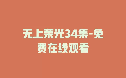 无上荣光34集-免费在线观看