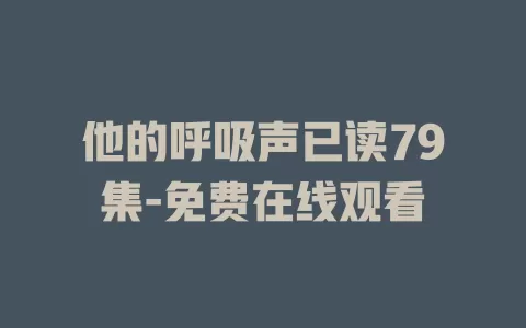 他的呼吸声已读79集-免费在线观看