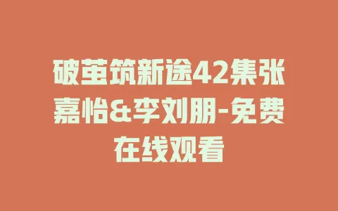 破茧筑新途42集张嘉怡&李刘朋-免费在线观看
