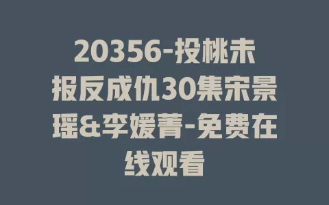 20356-投桃未报反成仇30集宋景瑶&李媛菁-免费在线观看