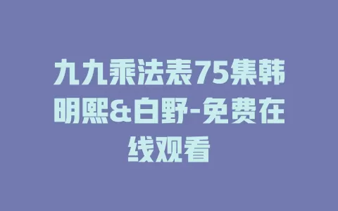 九九乘法表75集韩明熙&白野-免费在线观看
