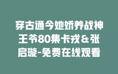 穿古通今她娇养战神王爷80集卡戎＆张启璇-免费在线观看