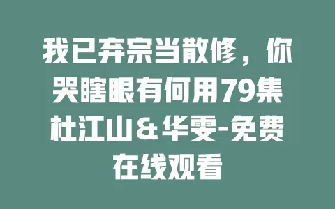 我已弃宗当散修，你哭瞎眼有何用79集杜江山＆华雯-免费在线观看