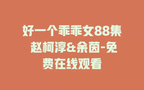 好一个乖乖女88集 赵柯淳&余茵-免费在线观看