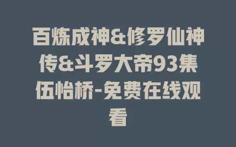 百炼成神&修罗仙神传&斗罗大帝93集伍怡桥-免费在线观看
