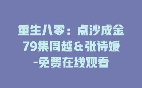 重生八零：点沙成金79集周越＆张诗媛-免费在线观看