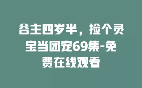 谷主四岁半，捡个灵宝当团宠69集-免费在线观看
