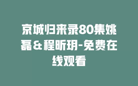 京城归来录80集姚磊＆程昕玥-免费在线观看