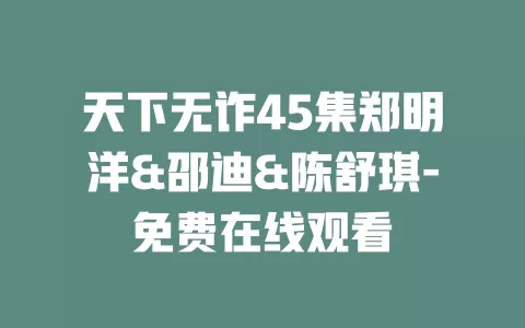 天下无诈45集郑明洋&邵迪&陈舒琪-免费在线观看