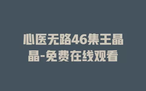 心医无路46集王晶晶-免费在线观看