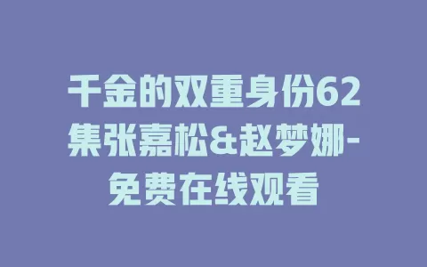 千金的双重身份62集张嘉松&赵梦娜-免费在线观看