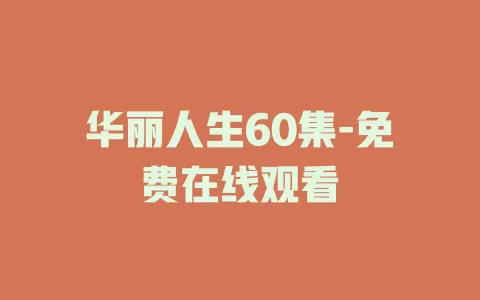 华丽人生60集-免费在线观看