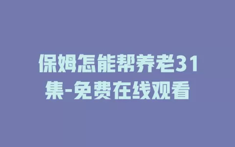 保姆怎能帮养老31集-免费在线观看