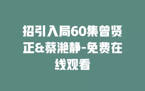 招引入局60集曾贤正&蔡滟静-免费在线观看