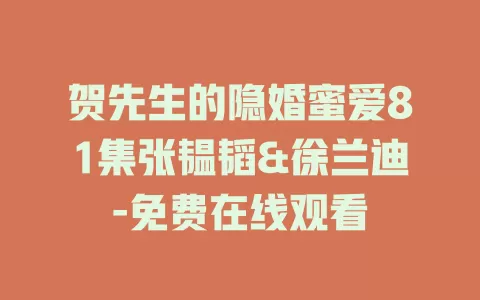贺先生的隐婚蜜爱81集张韫韬&徐兰迪-免费在线观看