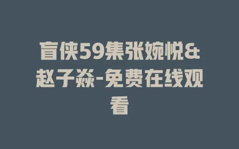 盲侠59集张婉悦&赵子焱-免费在线观看