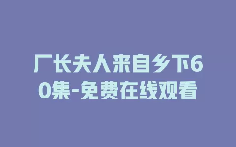 厂长夫人来自乡下60集-免费在线观看