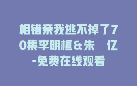 相错亲我逃不掉了70集李明桓＆朱湉亿-免费在线观看