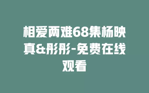 相爱两难68集杨映真&彤彤-免费在线观看