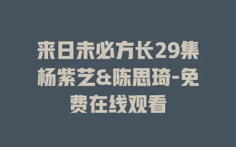 来日未必方长29集杨紫艺&陈思琦-免费在线观看