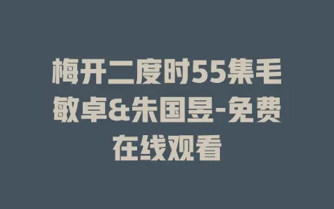 梅开二度时55集毛敏卓&朱国昱-免费在线观看