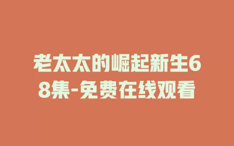 老太太的崛起新生68集-免费在线观看