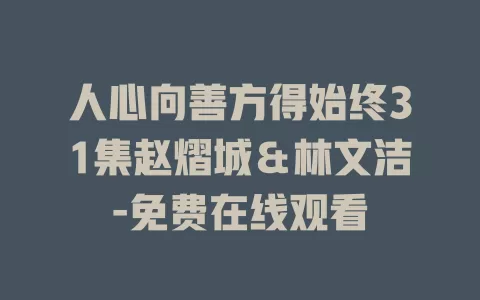 人心向善方得始终31集赵熠城＆林文洁-免费在线观看