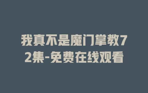 我真不是魔门掌教72集-免费在线观看