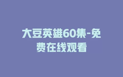 大豆英雄60集-免费在线观看