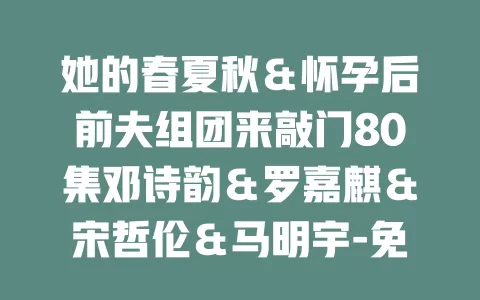 她的春夏秋＆怀孕后前夫组团来敲门80集邓诗韵＆罗嘉麒＆宋哲伦＆马明宇-免费在线观看