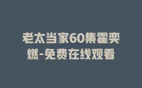 老太当家60集霍奕燃-免费在线观看