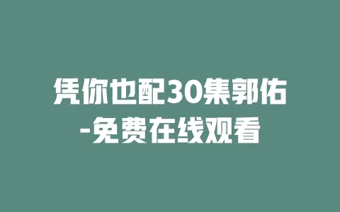 凭你也配30集郭佑-免费在线观看