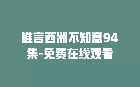 谁言西洲不知意94集-免费在线观看