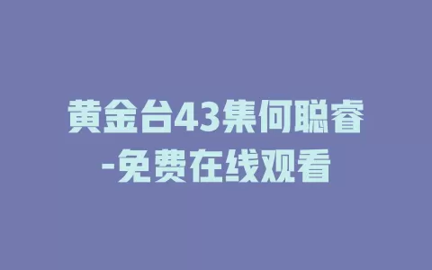 黄金台43集何聪睿-免费在线观看