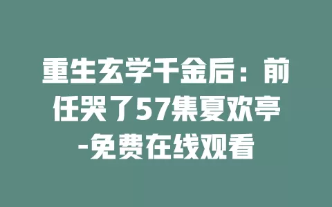 重生玄学千金后：前任哭了57集夏欢亭-免费在线观看