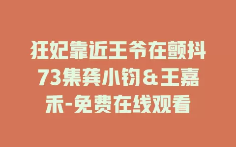 狂妃靠近王爷在颤抖73集龚小钧＆王嘉禾-免费在线观看