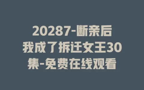 20287-断亲后我成了拆迁女王30集-免费在线观看