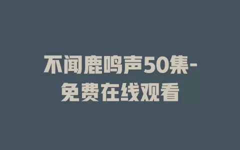 不闻鹿鸣声50集-免费在线观看