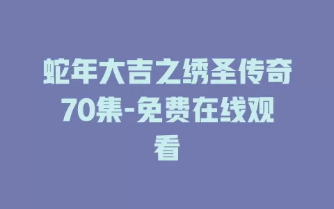 蛇年大吉之绣圣传奇70集-免费在线观看