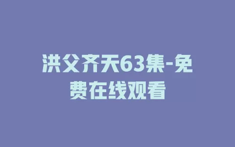洪父齐天63集-免费在线观看